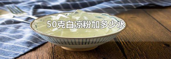 50克白凉粉加多少水