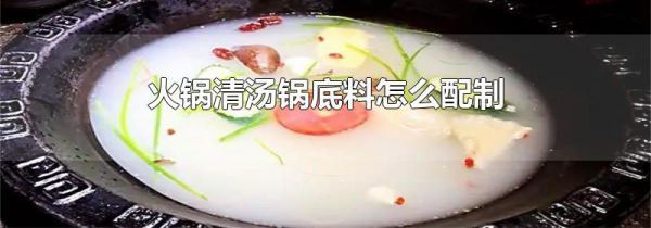 火锅清汤锅底料怎么配制