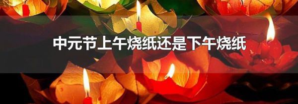中元节上午烧纸还是下午烧纸