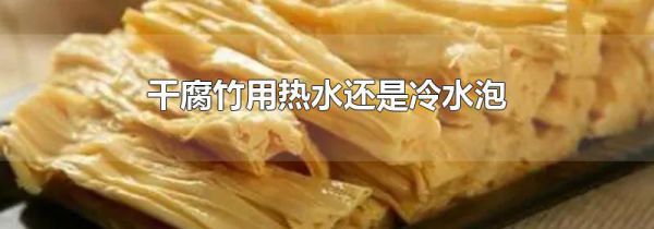 干腐竹用热水还是冷水泡