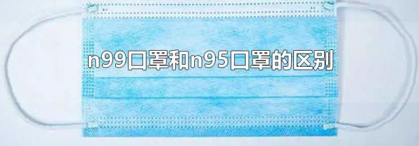 n99口罩和n95口罩的区别