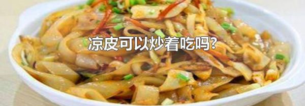 凉皮可以炒着吃吗?