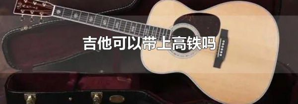 吉他可以带上高铁吗