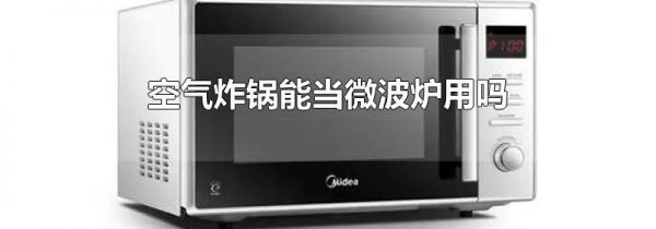 空气炸锅能当微波炉用吗