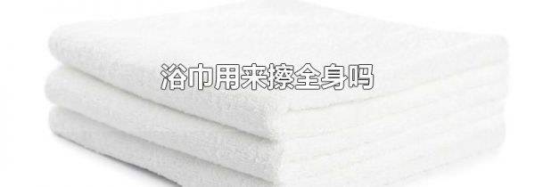 浴巾用来擦全身吗