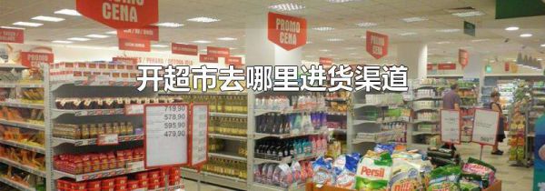 开超市去哪里进货渠道