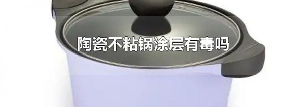陶瓷不粘锅涂层有毒吗