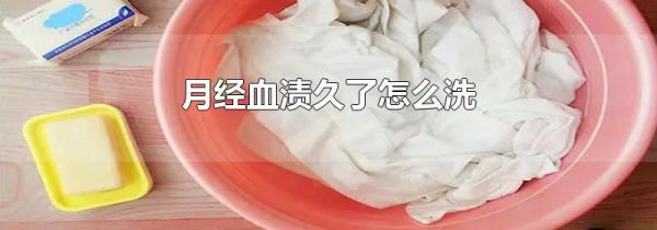 月经血渍久了怎么洗