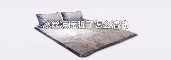 冰丝凉席脏了怎么清洗