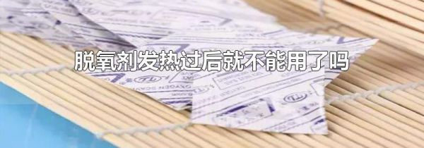 脱氧剂发热过后就不能用了吗