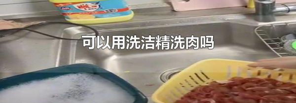 可以用洗洁精洗肉吗