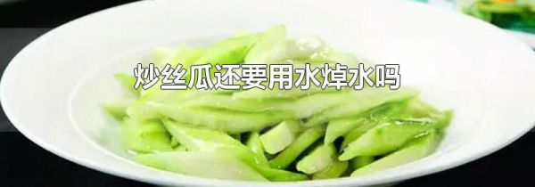 炒丝瓜还要用水焯水吗