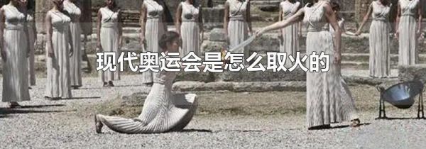 现代奥运会是怎么取火的