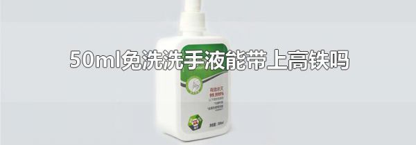 50ml免洗洗手液能带上高铁吗