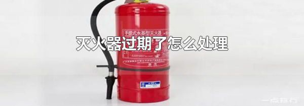 灭火器过期了怎么处理