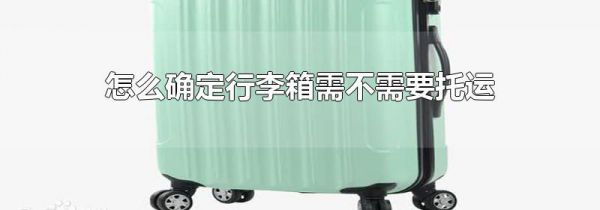 怎么确定行李箱需不需要托运