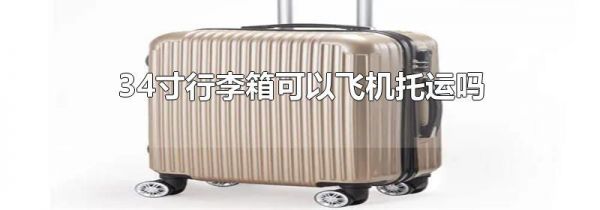 34寸行李箱可以飞机托运吗