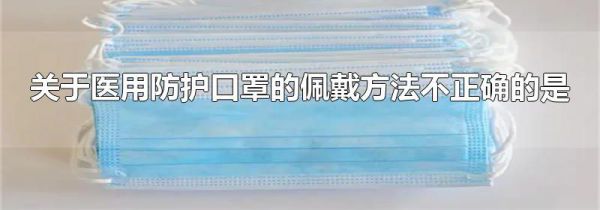 关于医用防护口罩的佩戴方法不正确的是