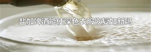 盐加啤酒能使深色衣服恢复如新吗