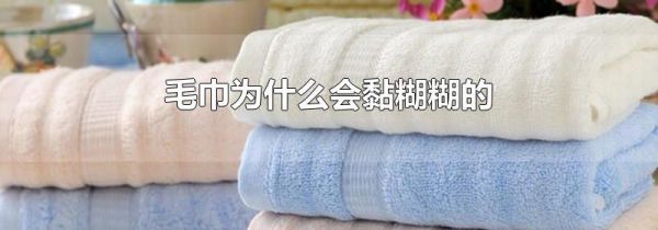 毛巾为什么会黏糊糊的