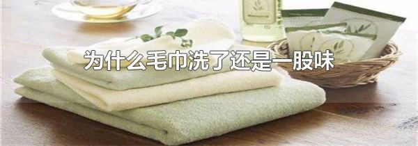 为什么毛巾洗了还是一股味