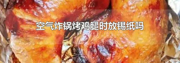 空气炸锅烤鸡腿时放锡纸吗