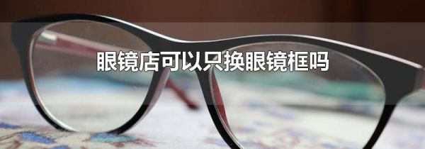 眼镜店可以只换眼镜框吗
