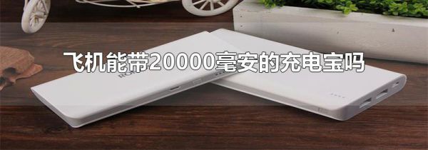 飞机能带20000毫安的充电宝吗