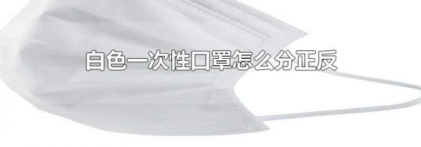 白色一次性口罩怎么分正反