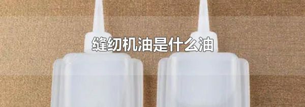 缝纫机油是什么油