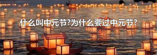 什么叫中元节?为什么要过中元节?