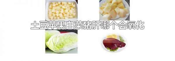 土豆苹果白菜猪肝哪个会氧化