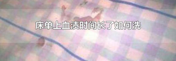 床单上血渍时间长了如何洗
