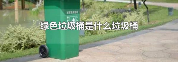 绿色垃圾桶是什么垃圾桶