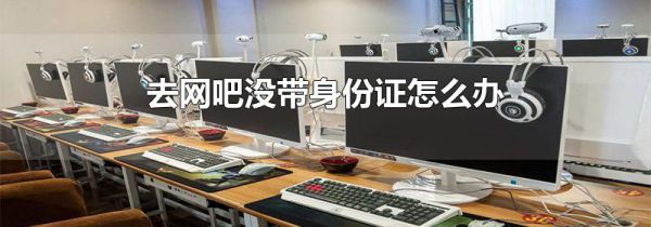 去网吧没带身份证怎么办