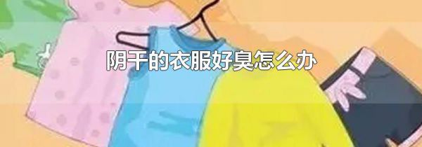 阴干的衣服好臭怎么办