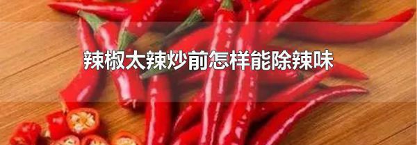 辣椒太辣炒前怎样能除辣味