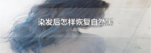 染发后怎样恢复自然黑