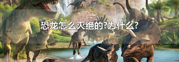 恐龙怎么灭绝的?为什么?