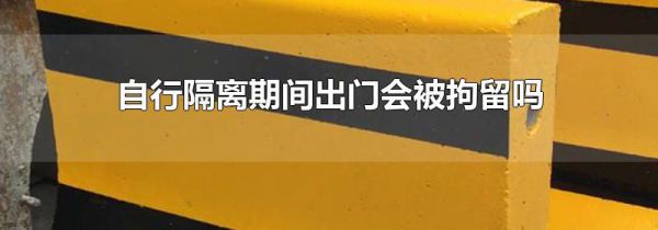 自行隔离期间出门会被拘留吗