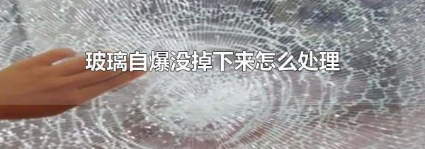 玻璃自爆没掉下来怎么处理