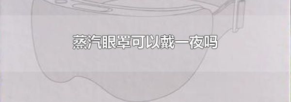 蒸汽眼罩可以戴一夜吗