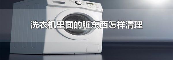 洗衣机里面的脏东西怎样清理
