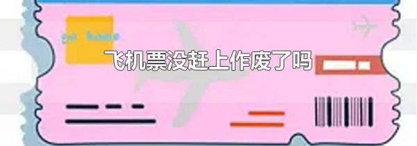 飞机票没赶上作废了吗
