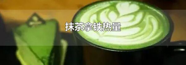 抹茶拿铁热量