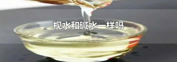 枧水和碱水一样吗