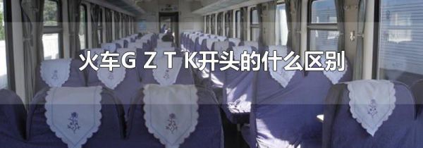 火车G Z T K开头的什么区别