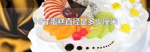 10寸蛋糕直径是多少厘米