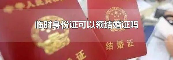 临时身份证可以领结婚证吗