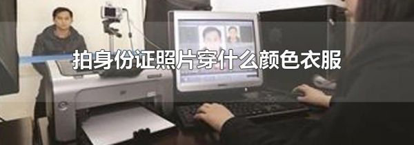拍身份证照片穿什么颜色衣服